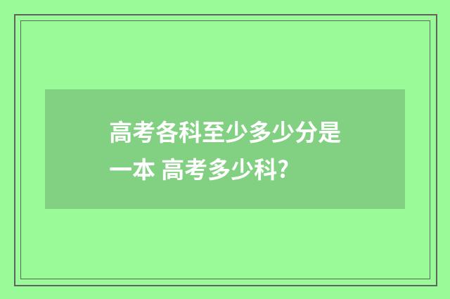 高考各科至少多少分是一本 高考多少科?