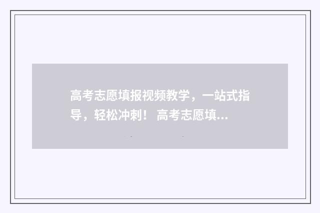 高考志愿填报视频教学，一站式指导，轻松冲刺！ 高考志愿填报视频讲解张雪峰