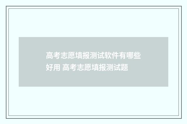 高考志愿填报测试软件有哪些好用 高考志愿填报测试题
