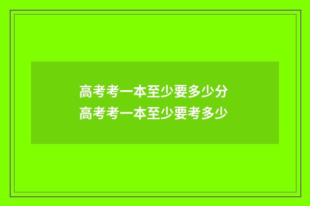 高考考一本至少要多少分 高考考一本至少要考多少