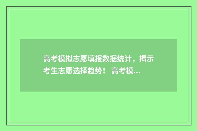 高考模拟志愿填报数据统计，揭示考生志愿选择趋势！ 高考模拟志愿填报怎么填报
