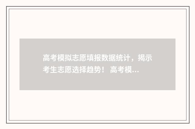 高考模拟志愿填报数据统计，揭示考生志愿选择趋势！ 高考模拟志愿填报怎么填报