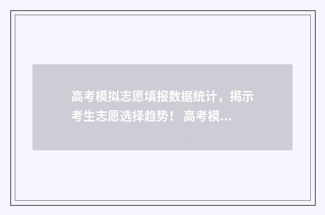 高考模拟志愿填报数据统计，揭示考生志愿选择趋势！ 高考模拟志愿填报怎么填报