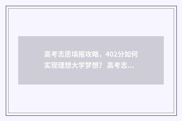 高考志愿填报攻略，402分如何实现理想大学梦想？ 高考志愿填报攻略(最全)