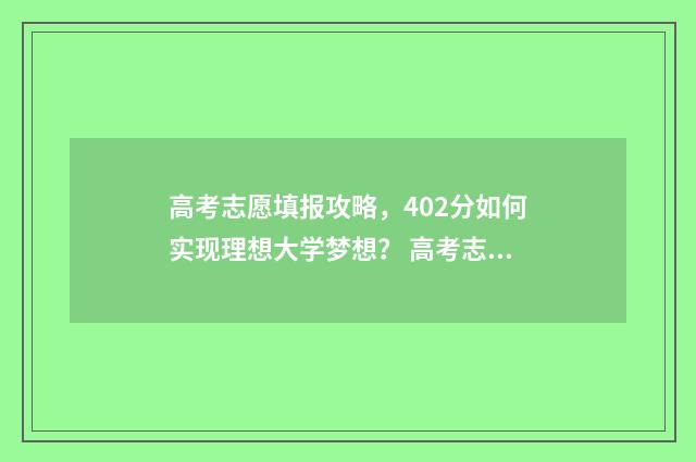 高考志愿填报攻略，402分如何实现理想大学梦想？ 高考志愿填报攻略(最全)