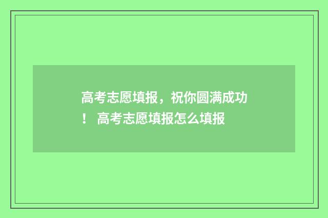 高考志愿填报，祝你圆满成功！ 高考志愿填报怎么填报