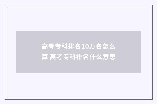 高考专科排名10万名怎么算 高考专科排名什么意思
