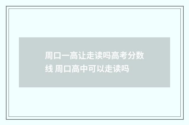 周口一高让走读吗高考分数线 周口高中可以走读吗