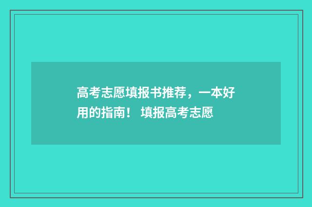 高考志愿填报书推荐，一本好用的指南！ 填报高考志愿