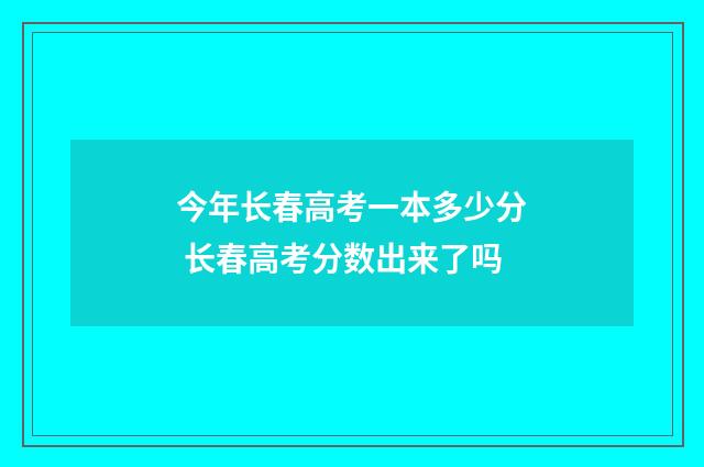 今年长春高考一本多少分 长春高考分数出来了吗