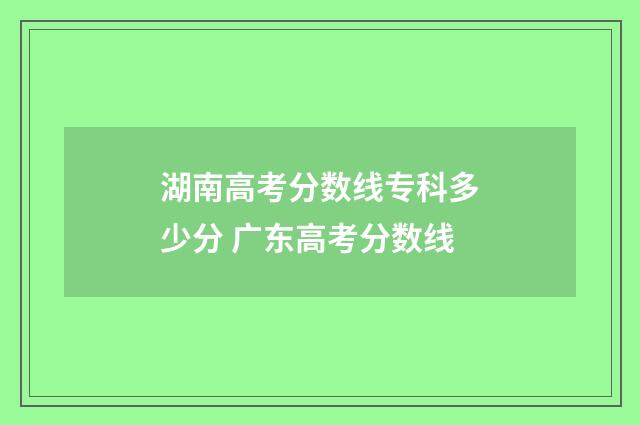 湖南高考分数线专科多少分 广东高考分数线