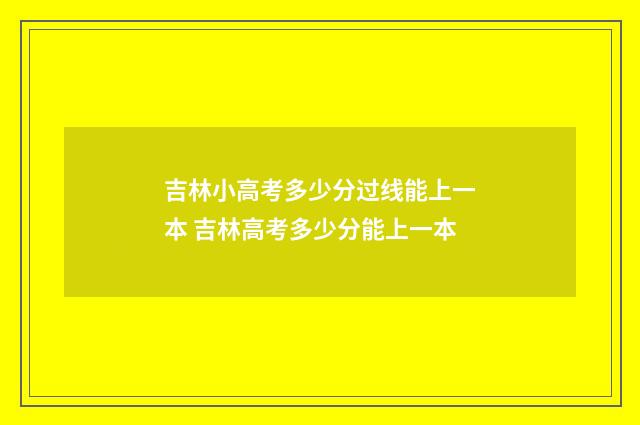 吉林小高考多少分过线能上一本 吉林高考多少分能上一本