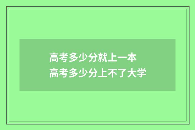 高考多少分就上一本 高考多少分上不了大学