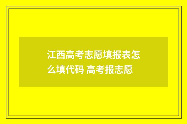 江西高考志愿填报表怎么填代码 高考报志愿