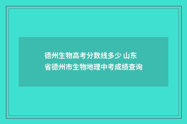 德州生物高考分数线多少 山东省德州市生物地理中考成绩查询