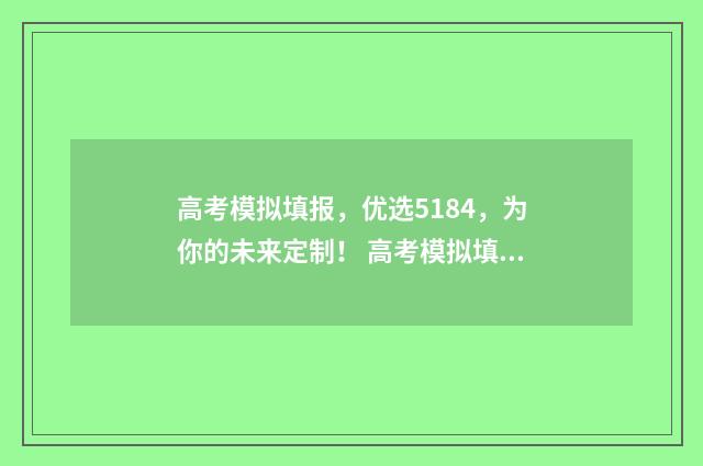 高考模拟填报，优选5184，为你的未来定制！ 高考模拟填报系统