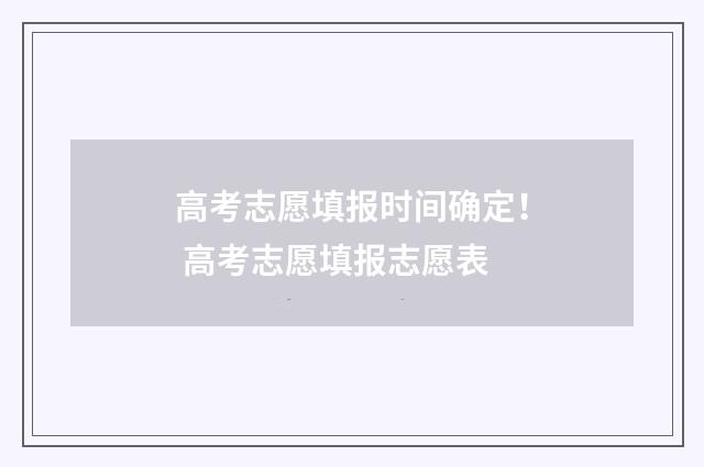 高考志愿填报时间确定！ 高考志愿填报志愿表