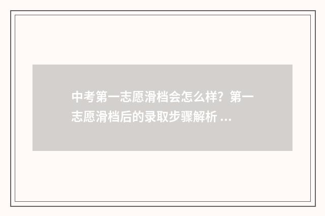 中考第一志愿滑档会怎么样？第一志愿滑档后的录取步骤解析 中考第一志愿滑档了能被第二志愿录取吗知乎
