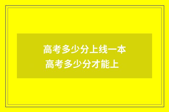 高考多少分上线一本 高考多少分才能上