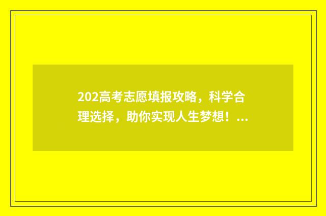 202高考志愿填报攻略，科学合理选择，助你实现人生梦想！ 202高考志愿填报指导