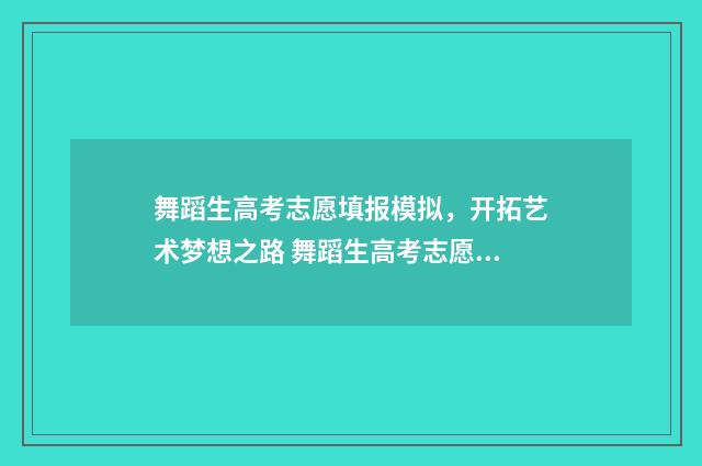 舞蹈生高考志愿填报模拟，开拓艺术梦想之路 舞蹈生高考志愿填报指南