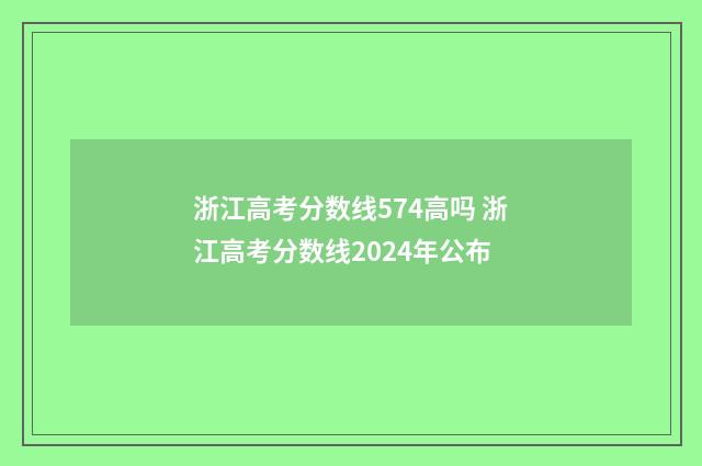 浙江高考分数线574高吗 浙江高考分数线2024年公布