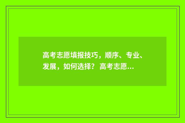 高考志愿填报技巧，顺序、专业、发展，如何选择？ 高考志愿填报技巧及口诀是什么