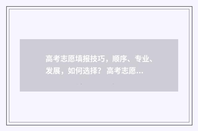 高考志愿填报技巧，顺序、专业、发展，如何选择？ 高考志愿填报技巧及口诀是什么