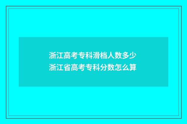 浙江高考专科滑档人数多少 浙江省高考专科分数怎么算