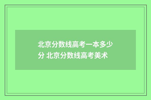 北京分数线高考一本多少分 北京分数线高考美术