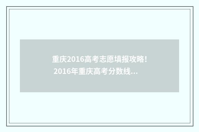 重庆2016高考志愿填报攻略！ 2016年重庆高考分数线公布