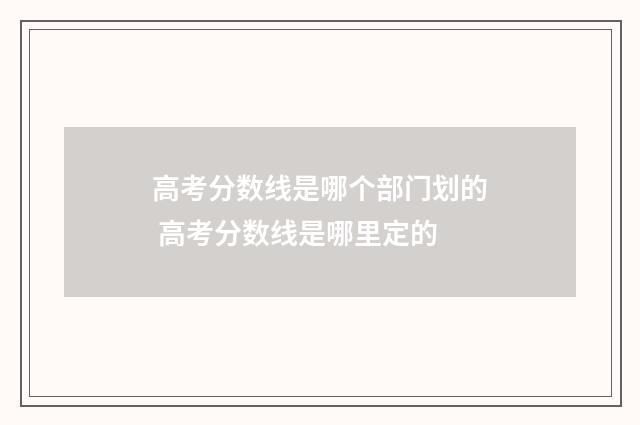 高考分数线是哪个部门划的 高考分数线是哪里定的