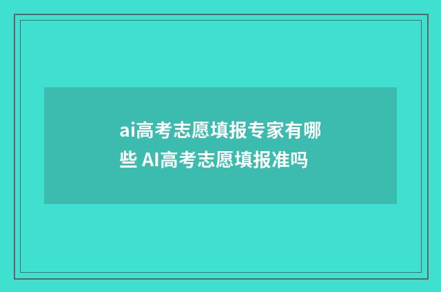 ai高考志愿填报专家有哪些 AI高考志愿填报准吗