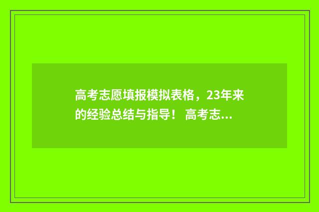 高考志愿填报模拟表格，23年来的经验总结与指导！ 高考志愿填报模拟表样本