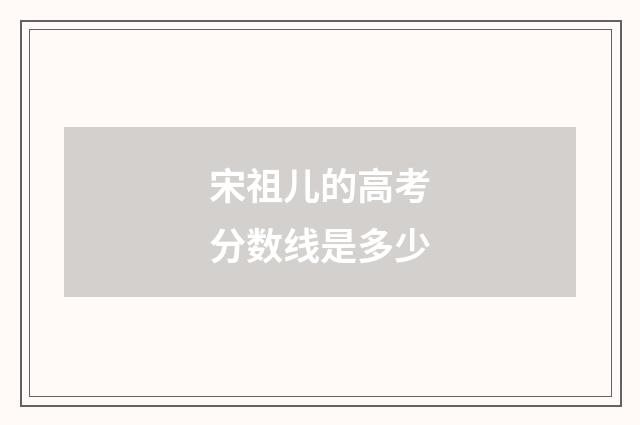 宋祖儿的高考分数线是多少