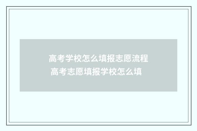 高考学校怎么填报志愿流程 高考志愿填报学校怎么填