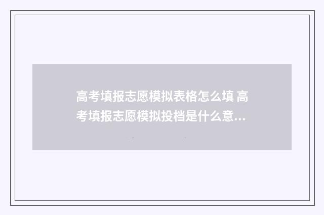 高考填报志愿模拟表格怎么填 高考填报志愿模拟投档是什么意思