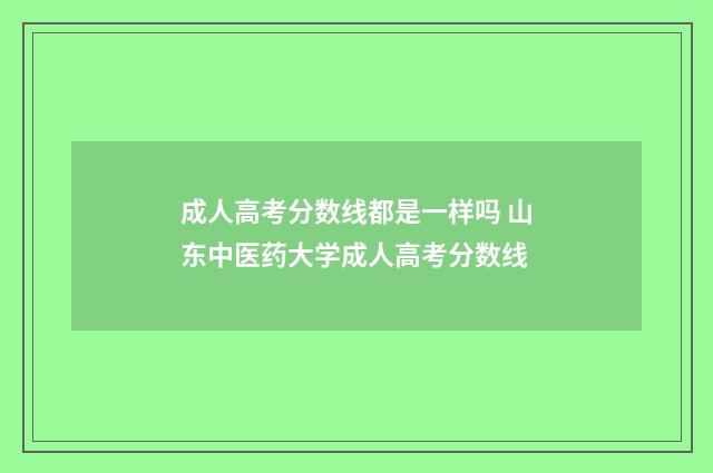 成人高考分数线都是一样吗 山东中医药大学成人高考分数线