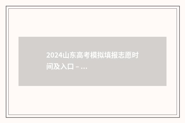 2024山东高考模拟填报志愿时间及入口 – 山东高考志愿填报指南 2024山东高考模拟志愿填报表下载