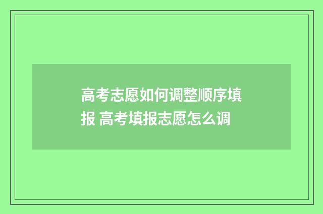 高考志愿如何调整顺序填报 高考填报志愿怎么调