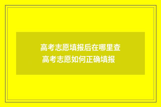 高考志愿填报后在哪里查 高考志愿如何正确填报