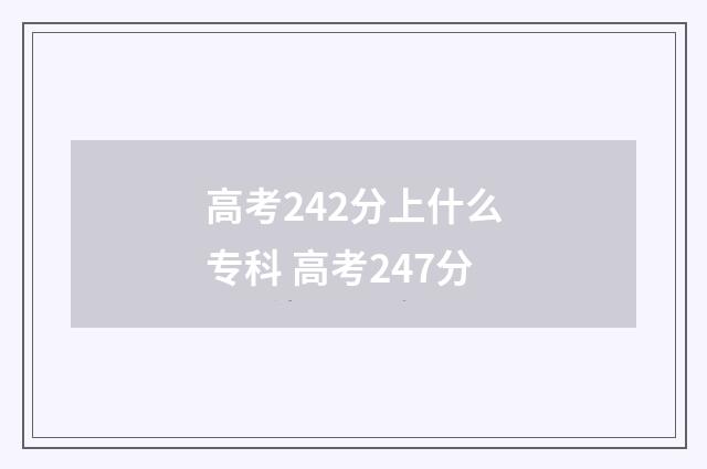高考242分上什么专科 高考247分