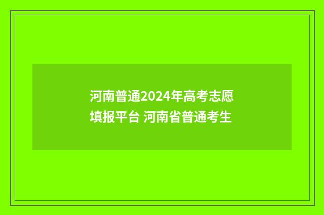 河南普通2024年高考志愿填报平台 河南省普通考生