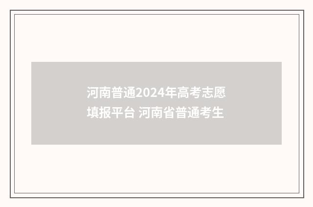 河南普通2024年高考志愿填报平台 河南省普通考生