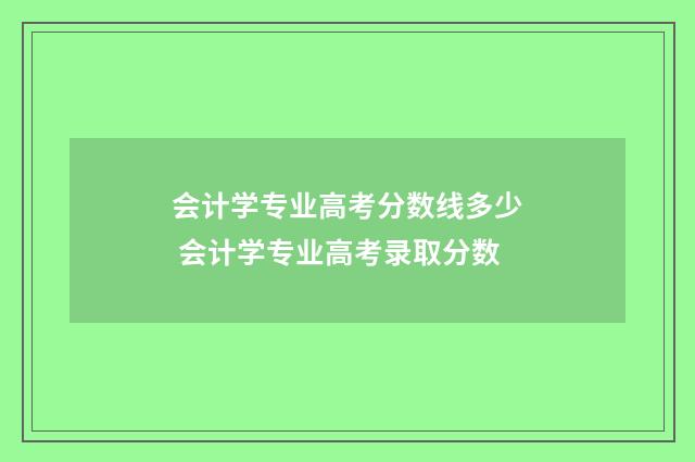 会计学专业高考分数线多少 会计学专业高考录取分数