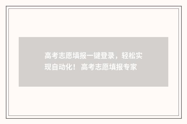 高考志愿填报一键登录，轻松实现自动化！ 高考志愿填报专家