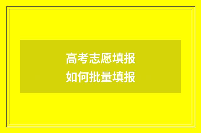 高考志愿填报如何批量填报