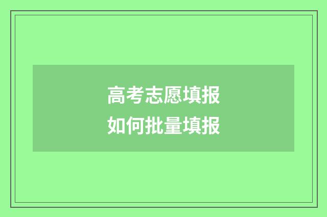 高考志愿填报如何批量填报