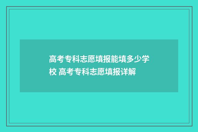 高考专科志愿填报能填多少学校 高考专科志愿填报详解