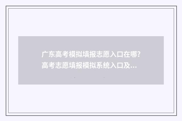广东高考模拟填报志愿入口在哪？高考志愿填报模拟系统入口及指南 广东高考模拟填报志愿时间